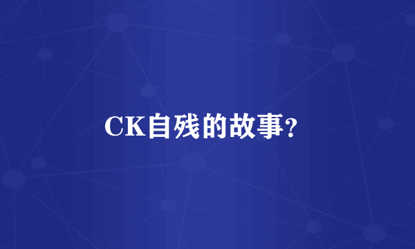 CK自残的故事？