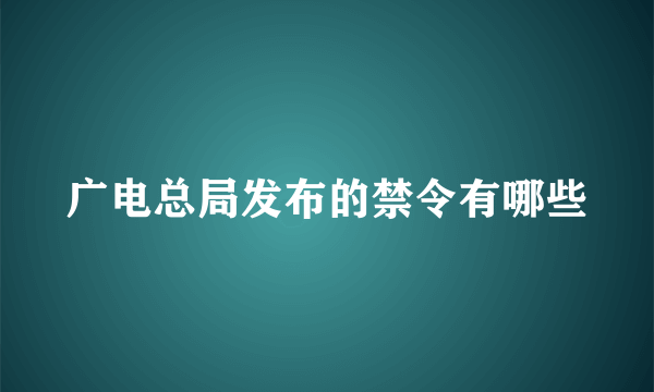 广电总局发布的禁令有哪些