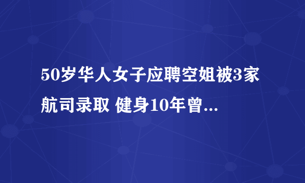 50岁华人女子应聘空姐被3家航司录取 健身10年曾当过内衣模特