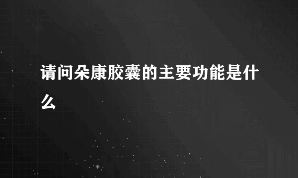 请问朵康胶囊的主要功能是什么