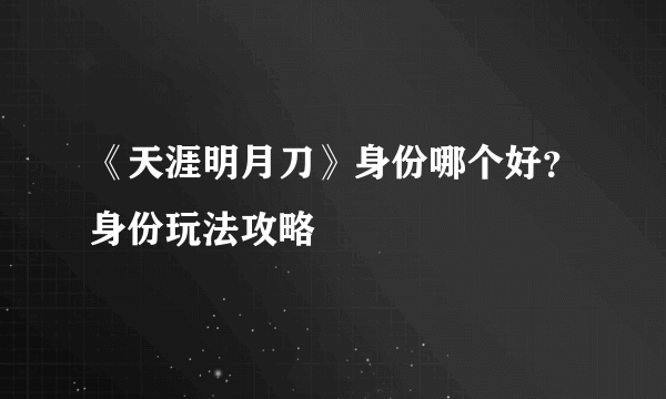 《天涯明月刀》身份哪个好？身份玩法攻略