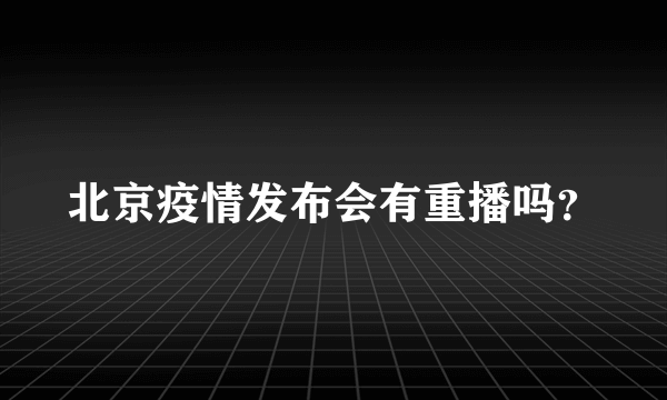 北京疫情发布会有重播吗？