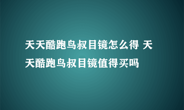 天天酷跑鸟叔目镜怎么得 天天酷跑鸟叔目镜值得买吗