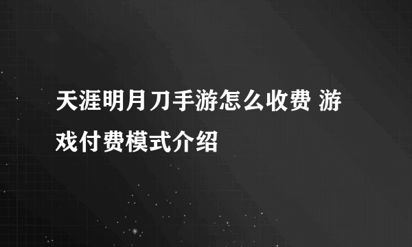 天涯明月刀手游怎么收费 游戏付费模式介绍