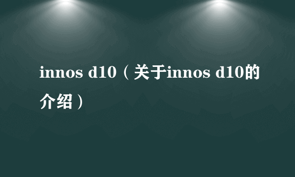 innos d10（关于innos d10的介绍）