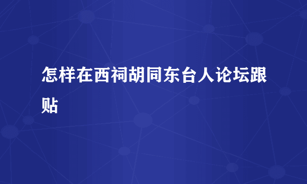 怎样在西祠胡同东台人论坛跟贴