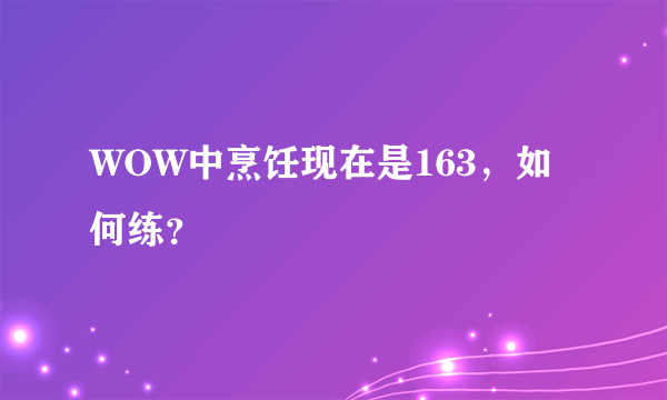 WOW中烹饪现在是163，如何练？