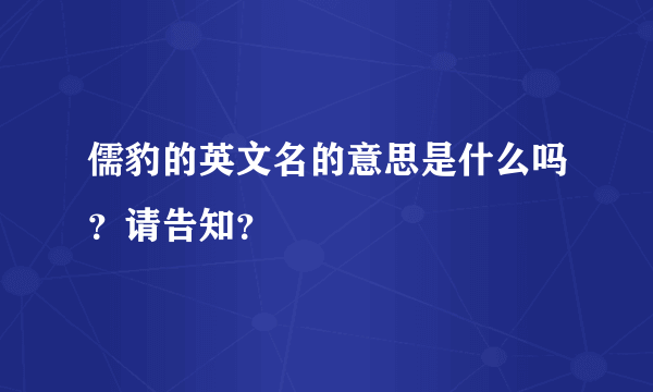 儒豹的英文名的意思是什么吗？请告知？