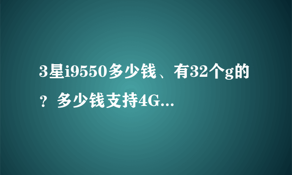 3星i9550多少钱、有32个g的？多少钱支持4G网？详细点