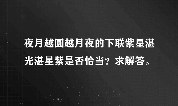 夜月越圆越月夜的下联紫星湛光湛星紫是否恰当？求解答。