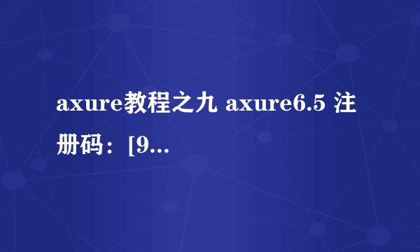 axure教程之九 axure6.5 注册码：[9]注册码