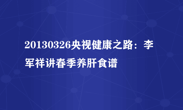 20130326央视健康之路：李军祥讲春季养肝食谱