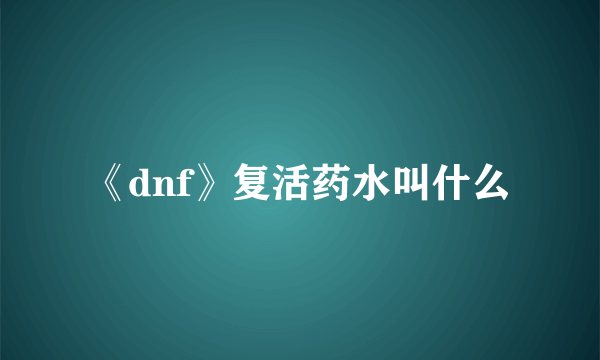 《dnf》复活药水叫什么