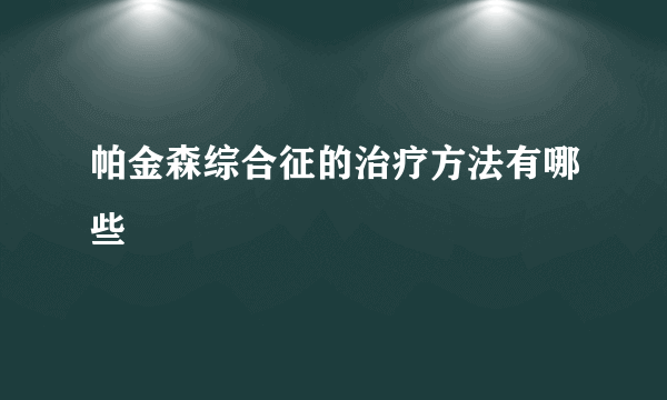 帕金森综合征的治疗方法有哪些