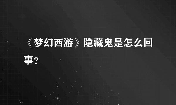 《梦幻西游》隐藏鬼是怎么回事？