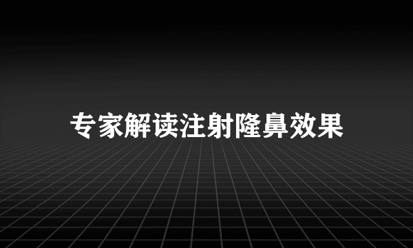 专家解读注射隆鼻效果