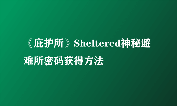 《庇护所》Sheltered神秘避难所密码获得方法