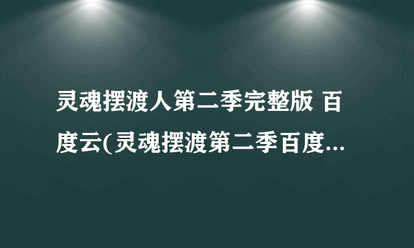 灵魂摆渡人第二季完整版 百度云(灵魂摆渡第二季百度云资源)