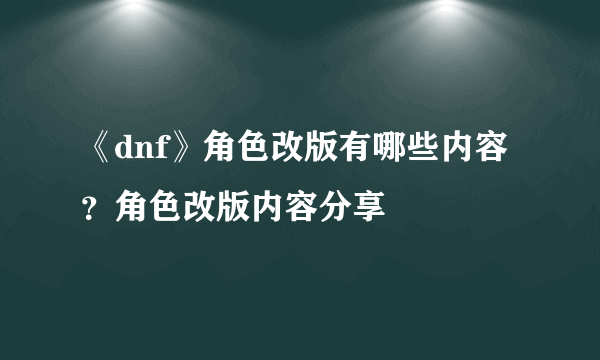 《dnf》角色改版有哪些内容？角色改版内容分享