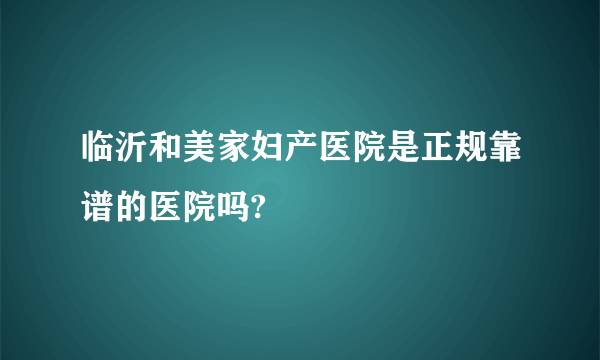 临沂和美家妇产医院是正规靠谱的医院吗?