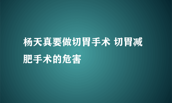 杨天真要做切胃手术 切胃减肥手术的危害