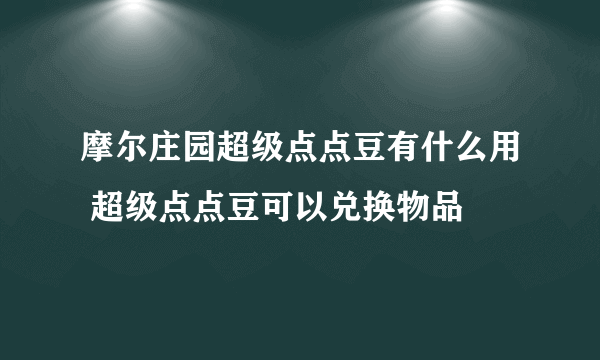 摩尔庄园超级点点豆有什么用 超级点点豆可以兑换物品