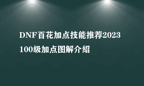 DNF百花加点技能推荐2023 100级加点图解介绍