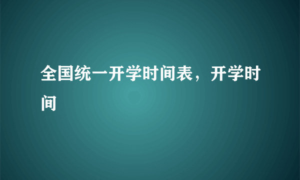 全国统一开学时间表，开学时间