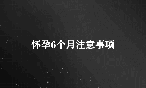 怀孕6个月注意事项