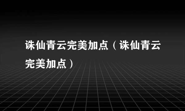 诛仙青云完美加点（诛仙青云完美加点）