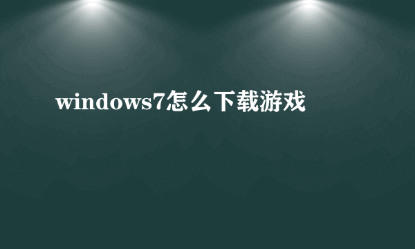 windows7怎么下载游戏