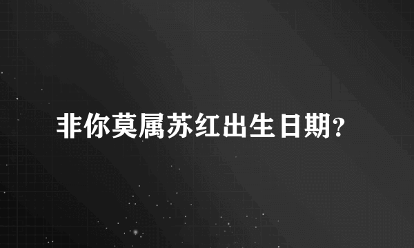 非你莫属苏红出生日期？