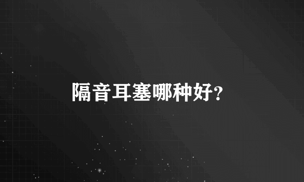 隔音耳塞哪种好？