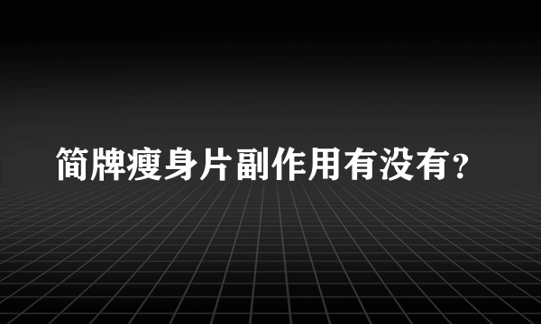 简牌瘦身片副作用有没有？