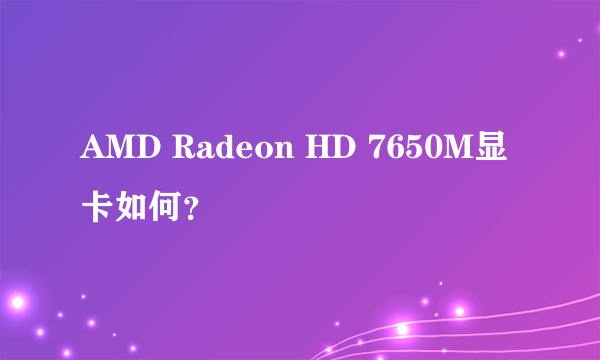 AMD Radeon HD 7650M显卡如何？