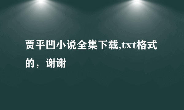 贾平凹小说全集下载,txt格式的，谢谢