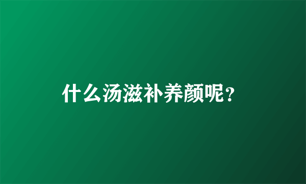 什么汤滋补养颜呢？