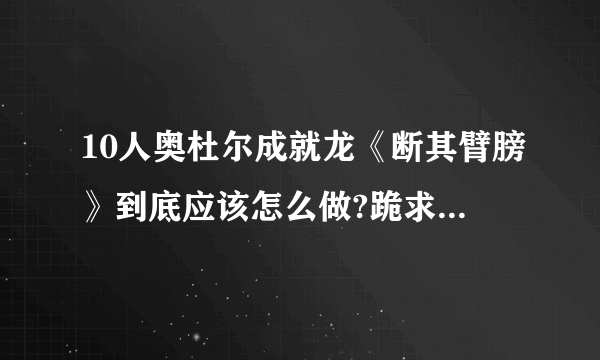 10人奥杜尔成就龙《断其臂膀》到底应该怎么做?跪求答案！！！！！