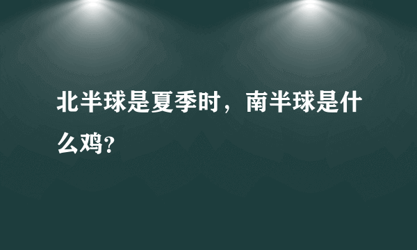 北半球是夏季时，南半球是什么鸡？