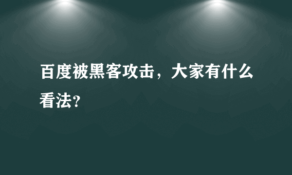 百度被黑客攻击，大家有什么看法？