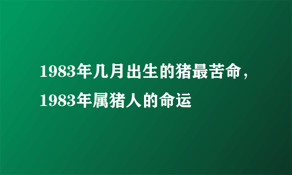 1983年几月出生的猪最苦命，1983年属猪人的命运