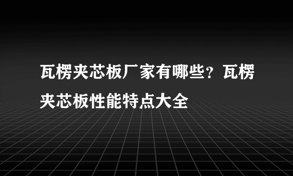 瓦楞夹芯板厂家有哪些？瓦楞夹芯板性能特点大全