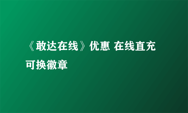 《敢达在线》优惠 在线直充可换徽章