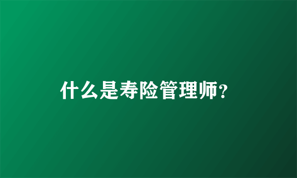 什么是寿险管理师？