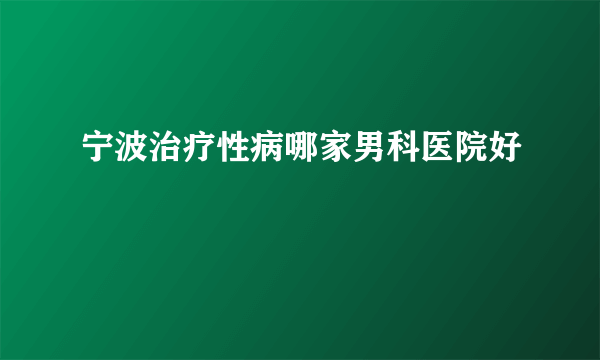 宁波治疗性病哪家男科医院好