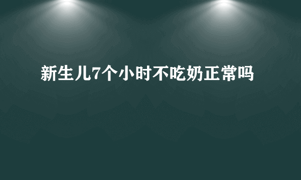 新生儿7个小时不吃奶正常吗