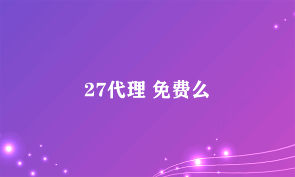 27代理 免费么