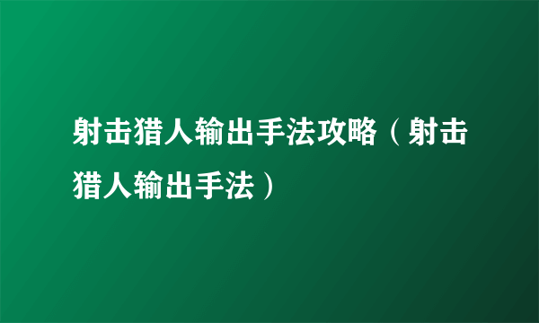 射击猎人输出手法攻略（射击猎人输出手法）