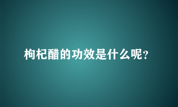 枸杞醋的功效是什么呢？