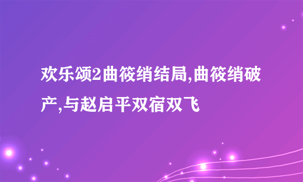 欢乐颂2曲筱绡结局,曲筱绡破产,与赵启平双宿双飞